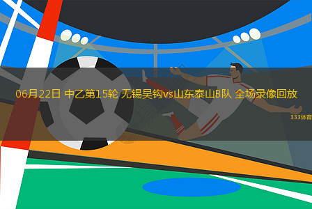 06月22日 中乙第15輪 無錫吳鉤vs山東泰山B隊 全場錄像回放