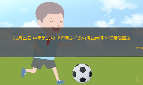 06月22日 中甲第13輪 上海嘉定匯龍vs佛山南獅 全場錄像回放