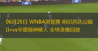 06月25日 WNBA常規(guī)賽 明尼蘇達山貓vs華盛頓神秘人 全場錄像回放