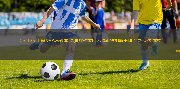 06月26日 WNBA常規(guī)賽 康涅狄格太陽vs拉斯維加斯王牌 全場錄像回放