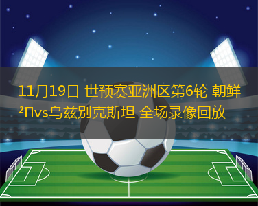 11月19日 世預(yù)賽亞洲區(qū)第6輪 朝鮮vs烏茲別克斯坦 全場(chǎng)錄像回放