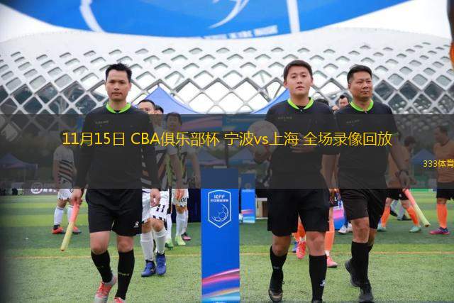 11月15日 CBA俱樂(lè)部杯 寧波vs上海 全場(chǎng)錄像回放