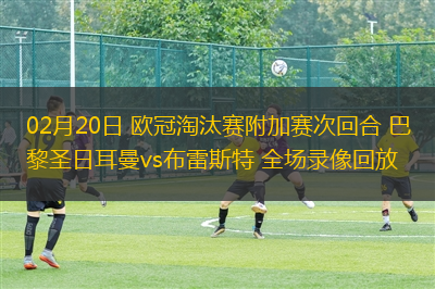 02月20日 歐冠淘汰賽附加賽次回合 巴黎圣日耳曼vs布雷斯特 全場錄像回放