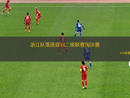 浙江隊(duì)落選亞冠二級聯(lián)賽淘汰賽