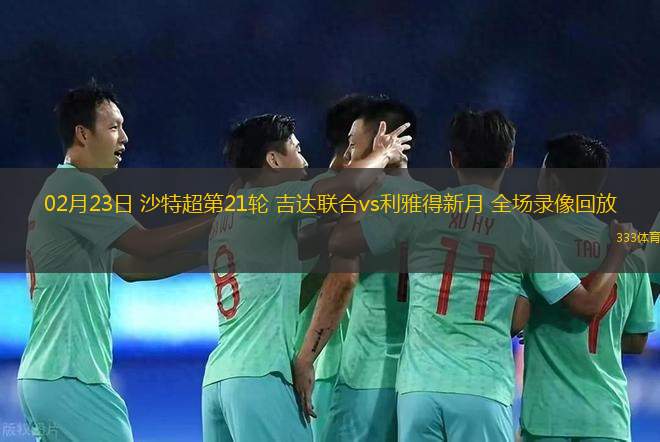 02月23日 沙特超第21輪 吉達(dá)聯(lián)合vs利雅得新月 全場(chǎng)錄像回放