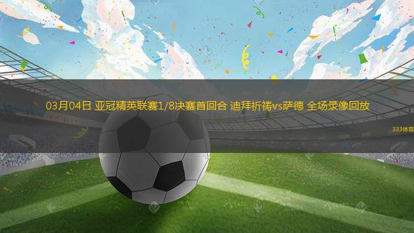 03月04日 亞冠精英聯(lián)賽1/8決賽首回合 迪拜祈禱vs薩德 全場錄像回放