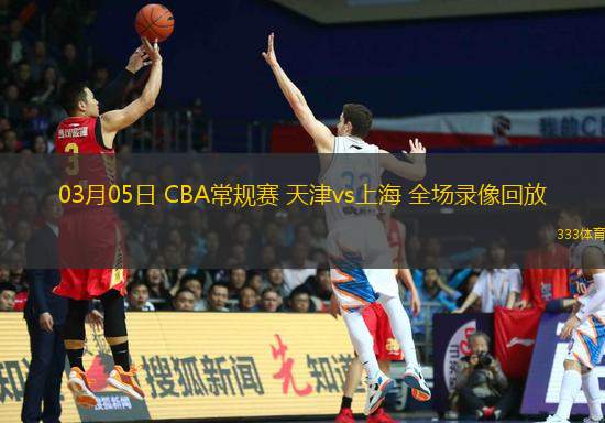 03月05日 CBA常規(guī)賽 天津vs上海 全場錄像回放