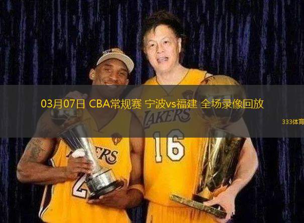 03月07日 CBA常規(guī)賽 寧波vs福建 全場(chǎng)錄像回放