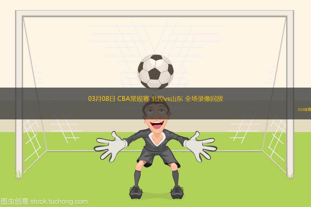 03月08日 CBA常規(guī)賽 北控vs山東 全場錄像回放