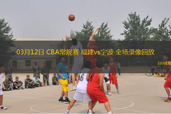 03月12日 CBA常規(guī)賽 福建vs寧波 全場(chǎng)錄像回放