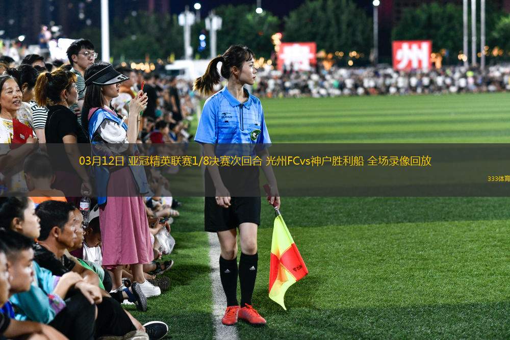 03月12日 亞冠精英聯(lián)賽1/8決賽次回合 光州FCvs神戶勝利船 全場錄像回放