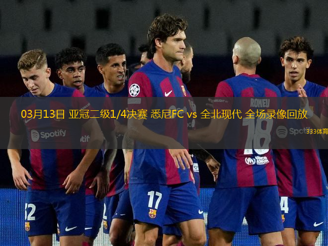 03月13日 亞冠二級(jí)1/4決賽 悉尼FC vs 全北現(xiàn)代 全場錄像回放