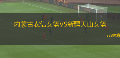 內(nèi)蒙古農(nóng)信女籃VS新疆天山女籃