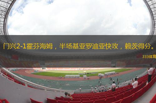 門興2-1霍芬海姆，半場(chǎng)基亞羅迪亞快攻，賴茨得分。