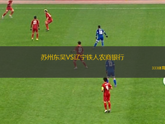 蘇州東吳VS遼寧鐵人農(nóng)商銀行