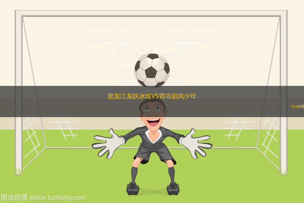 黑龍江龍躍冰城VS青島追風(fēng)少年