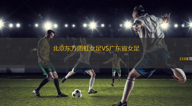 北京東方雨虹女足VS廣東省女足